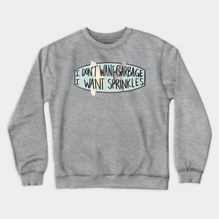 I don't want Garbage, I want Sprinkles Crewneck Sweatshirt